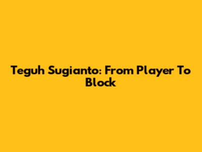 Teguh Sugianto: From Player To Block