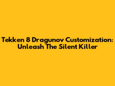 Tekken 8 Dragunov Customization: Unleash The Silent Killer