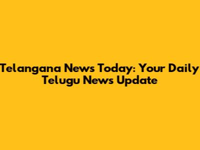Telangana News Today: Your Daily Telugu News Update