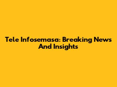 Tele Infosemasa: Breaking News And Insights