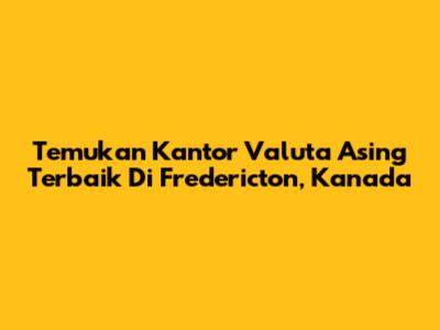 Temukan Kantor Valuta Asing Terbaik Di Fredericton, Kanada