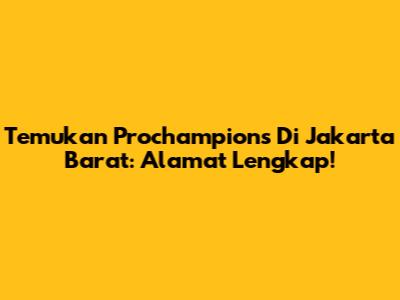 Temukan Prochampions Di Jakarta Barat: Alamat Lengkap!