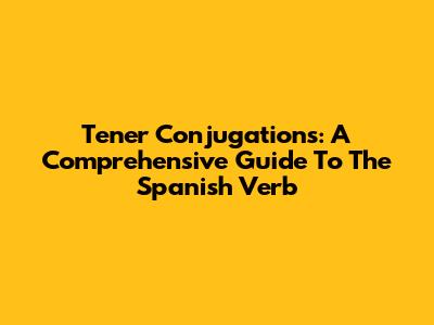 Tener Conjugations: A Comprehensive Guide To The Spanish Verb