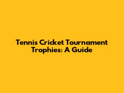 Tennis Cricket Tournament Trophies: A Guide