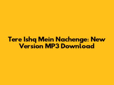 Tere Ishq Mein Nachenge: New Version MP3 Download