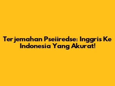 Terjemahan Pseiiredse: Inggris Ke Indonesia Yang Akurat!