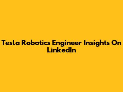 Tesla Robotics Engineer Insights On LinkedIn