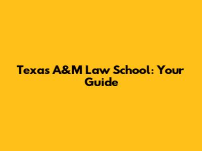 Texas A&M Law School: Your Guide