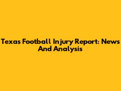 Texas Football Injury Report: News And Analysis