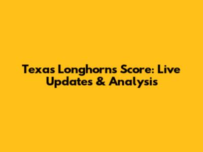 Texas Longhorns Score: Live Updates & Analysis
