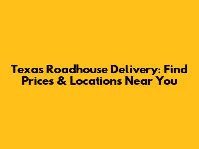 Texas Roadhouse Delivery: Find Prices & Locations Near You
