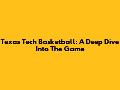 Texas Tech Basketball: A Deep Dive Into The Game