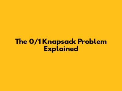 The 0/1 Knapsack Problem Explained