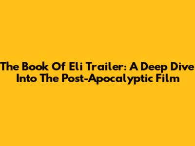 The Book Of Eli Trailer: A Deep Dive Into The Post-Apocalyptic Film