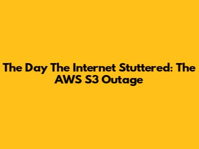 The Day The Internet Stuttered: The AWS S3 Outage