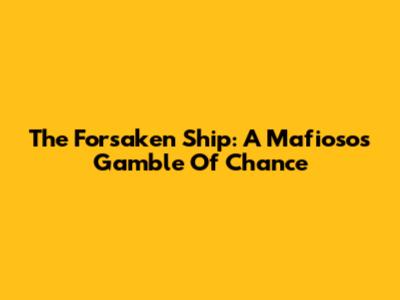 The Forsaken Ship: A Mafioso's Gamble Of Chance