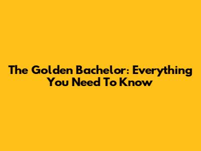 The Golden Bachelor: Everything You Need To Know
