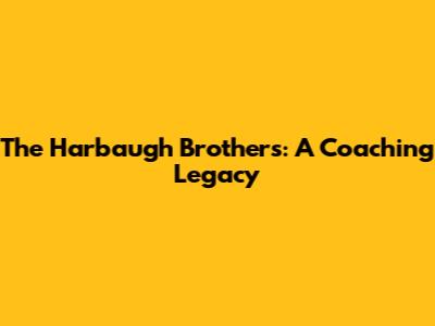 The Harbaugh Brothers: A Coaching Legacy