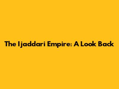 The Ijaddari Empire: A Look Back