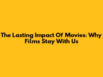 The Lasting Impact Of Movies: Why Films Stay With Us