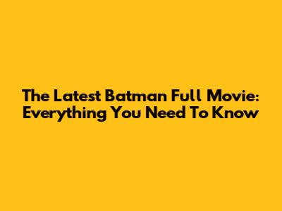The Latest Batman Full Movie: Everything You Need To Know