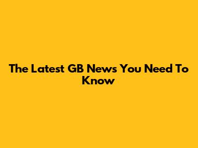 The Latest GB News You Need To Know