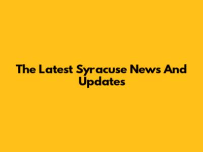 The Latest Syracuse News And Updates
