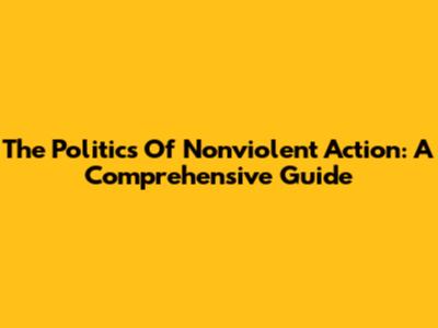 The Politics Of Nonviolent Action: A Comprehensive Guide