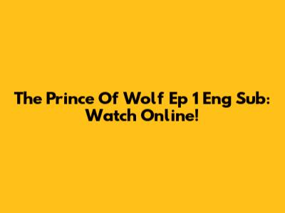 The Prince Of Wolf Ep 1 Eng Sub: Watch Online!