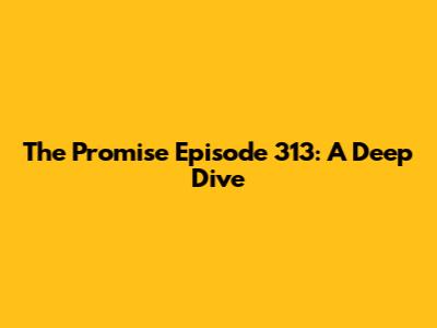 The Promise Episode 313: A Deep Dive
