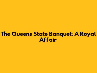 The Queen's State Banquet: A Royal Affair