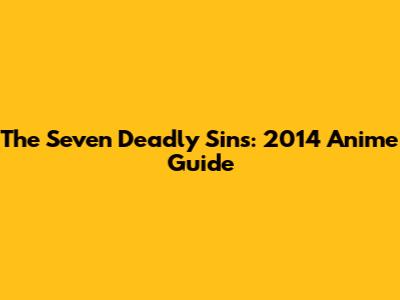 The Seven Deadly Sins: 2014 Anime Guide