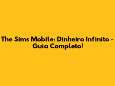The Sims Mobile: Dinheiro Infinito - Guia Completo!
