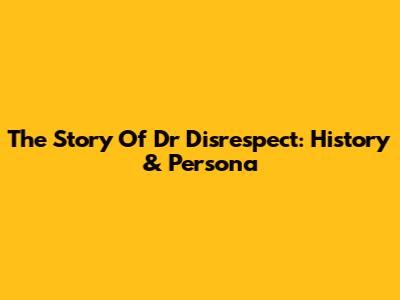The Story Of Dr Disrespect: History & Persona