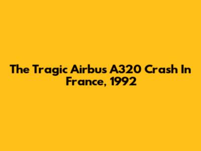 The Tragic Airbus A320 Crash In France, 1992
