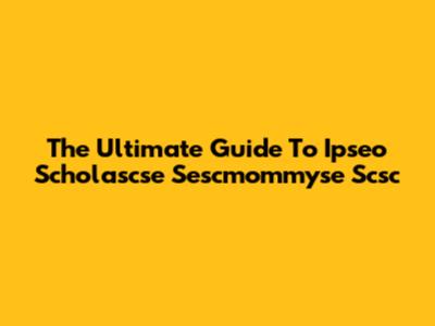 The Ultimate Guide To Ipseo Scholascse Sescmommyse Scsc