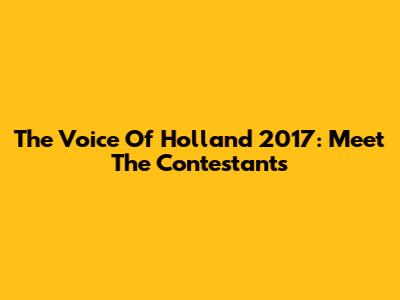 The Voice Of Holland 2017: Meet The Contestants