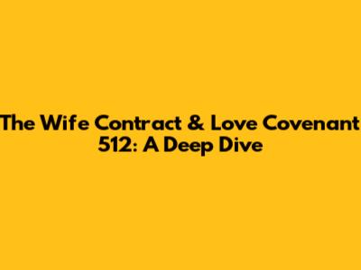 The Wife Contract & Love Covenant 512: A Deep Dive