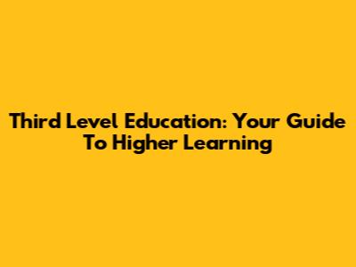Third Level Education: Your Guide To Higher Learning