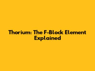 Thorium: The F-Block Element Explained