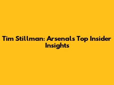 Tim Stillman: Arsenal's Top Insider Insights