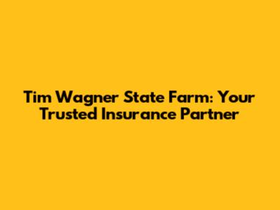 Tim Wagner State Farm: Your Trusted Insurance Partner
