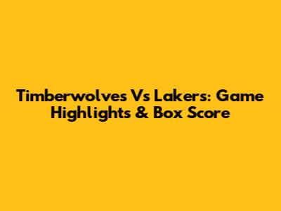 Timberwolves Vs Lakers: Game Highlights & Box Score
