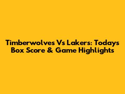 Timberwolves Vs Lakers: Today's Box Score & Game Highlights