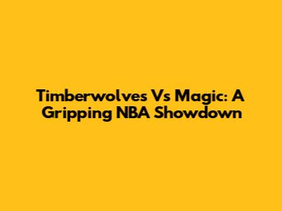 Timberwolves Vs Magic: A Gripping NBA Showdown