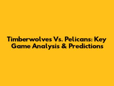Timberwolves Vs. Pelicans: Key Game Analysis & Predictions