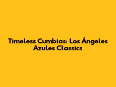 Timeless Cumbias: Los Ángeles Azules Classics