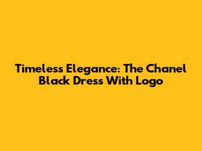 Timeless Elegance: The Chanel Black Dress With Logo
