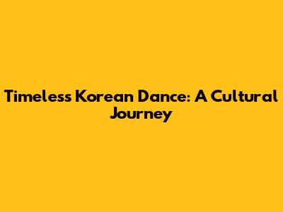 Timeless Korean Dance: A Cultural Journey