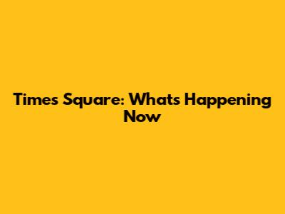 Times Square: What's Happening Now